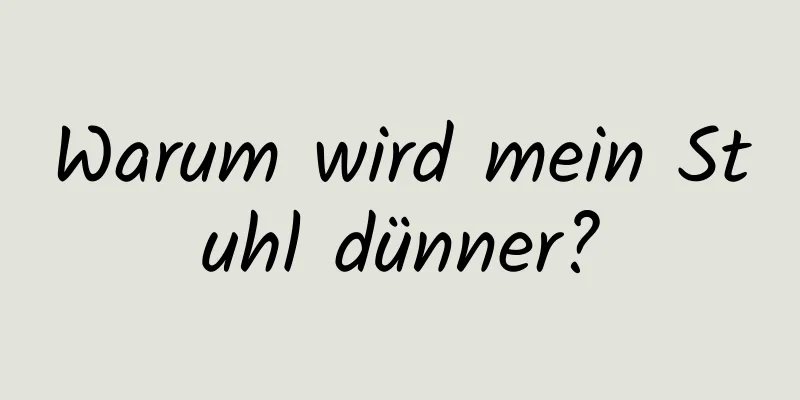 Warum wird mein Stuhl dünner?