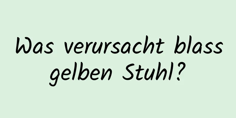 Was verursacht blassgelben Stuhl?