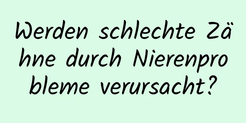 Werden schlechte Zähne durch Nierenprobleme verursacht?