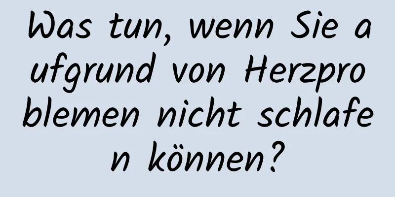 Was tun, wenn Sie aufgrund von Herzproblemen nicht schlafen können?