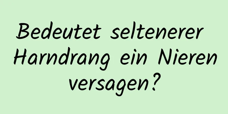 Bedeutet seltenerer Harndrang ein Nierenversagen?