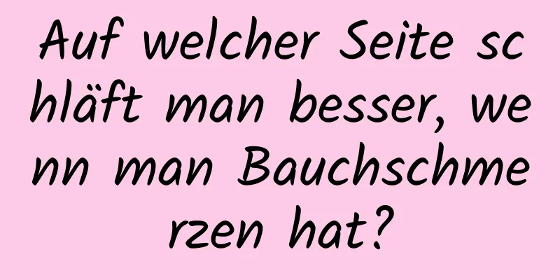 Auf welcher Seite schläft man besser, wenn man Bauchschmerzen hat?