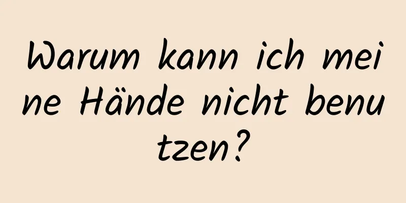 Warum kann ich meine Hände nicht benutzen?