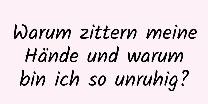 Warum zittern meine Hände und warum bin ich so unruhig?