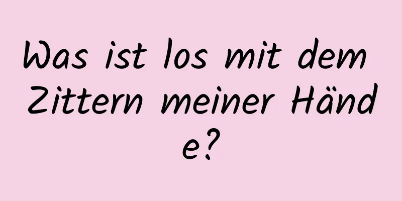 Was ist los mit dem Zittern meiner Hände?