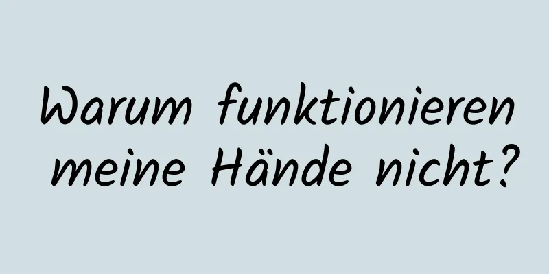 Warum funktionieren meine Hände nicht?