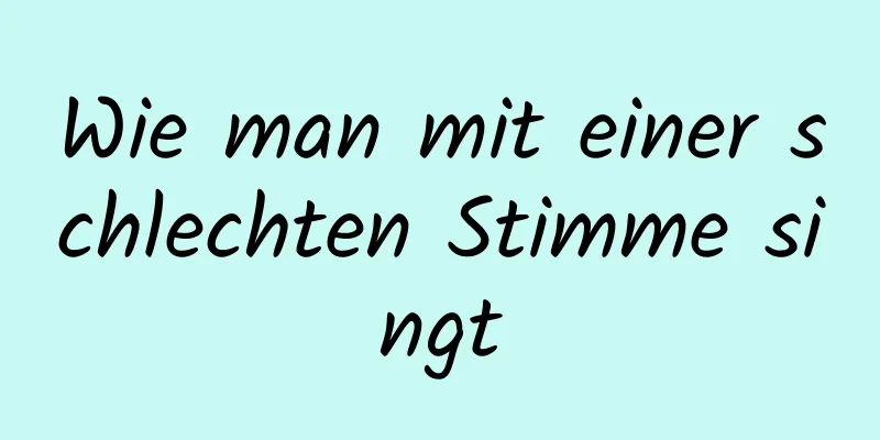 Wie man mit einer schlechten Stimme singt