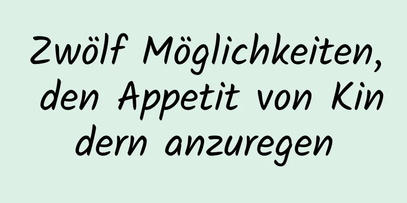 Zwölf Möglichkeiten, den Appetit von Kindern anzuregen