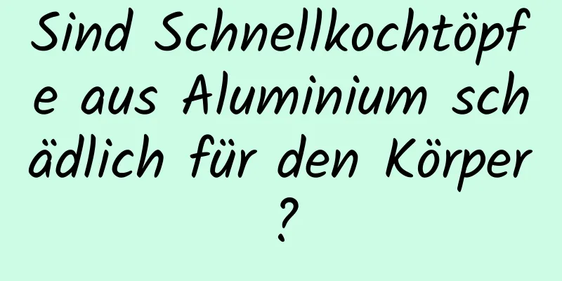 Sind Schnellkochtöpfe aus Aluminium schädlich für den Körper?