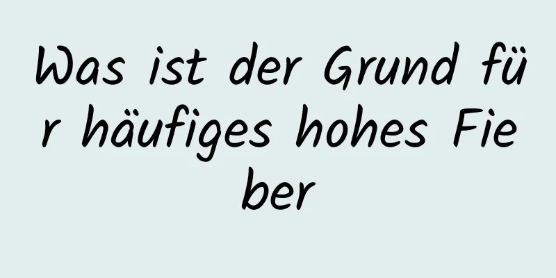 Was ist der Grund für häufiges hohes Fieber