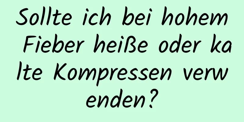 Sollte ich bei hohem Fieber heiße oder kalte Kompressen verwenden?