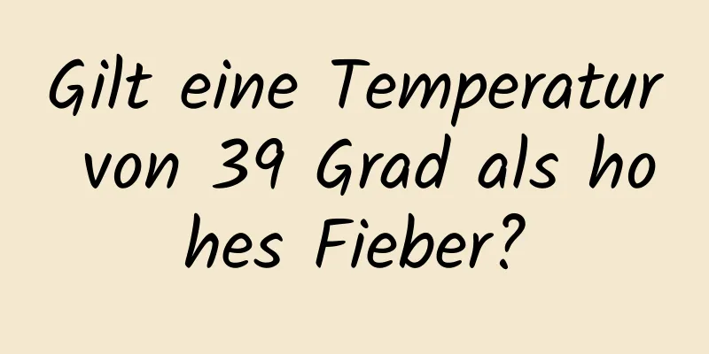 Gilt eine Temperatur von 39 Grad als hohes Fieber?