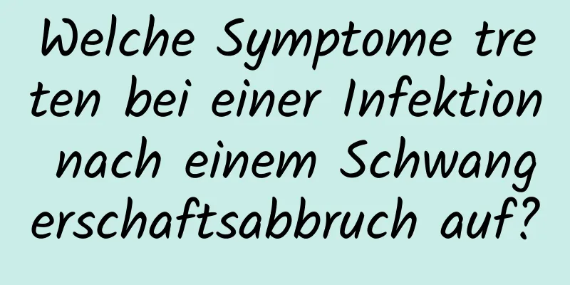Welche Symptome treten bei einer Infektion nach einem Schwangerschaftsabbruch auf?