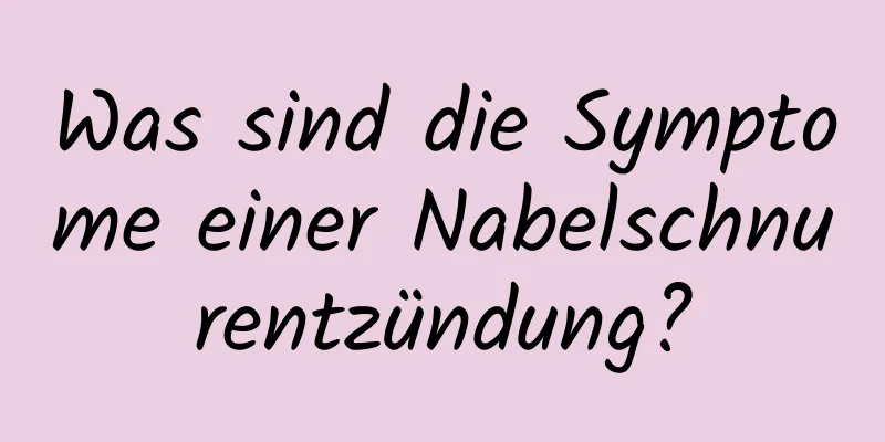Was sind die Symptome einer Nabelschnurentzündung?