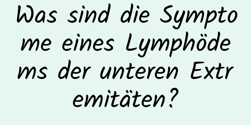 Was sind die Symptome eines Lymphödems der unteren Extremitäten?