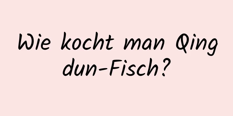 Wie kocht man Qingdun-Fisch?