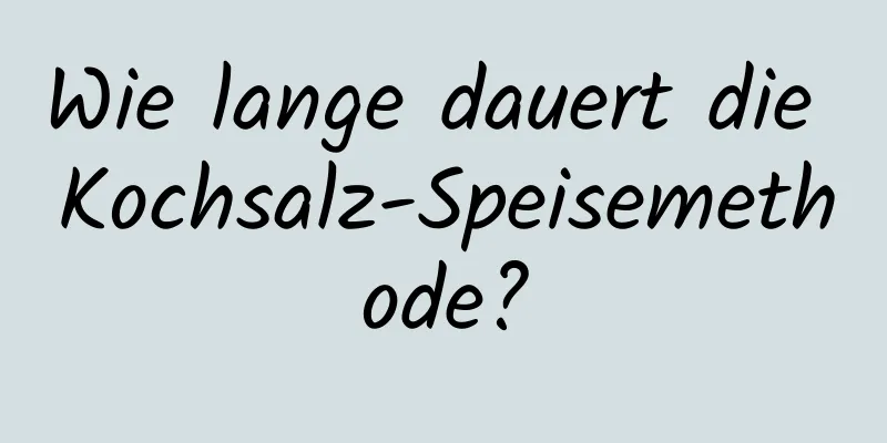 Wie lange dauert die Kochsalz-Speisemethode?