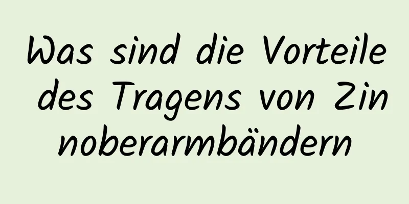 Was sind die Vorteile des Tragens von Zinnoberarmbändern