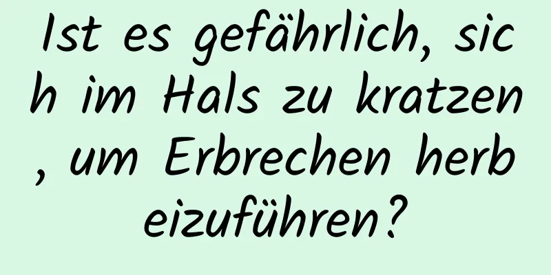 Ist es gefährlich, sich im Hals zu kratzen, um Erbrechen herbeizuführen?