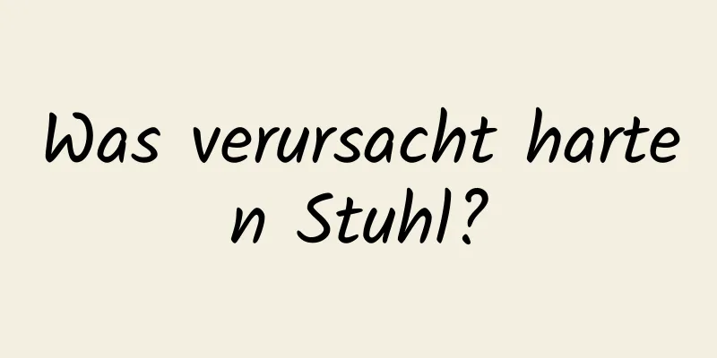 Was verursacht harten Stuhl?