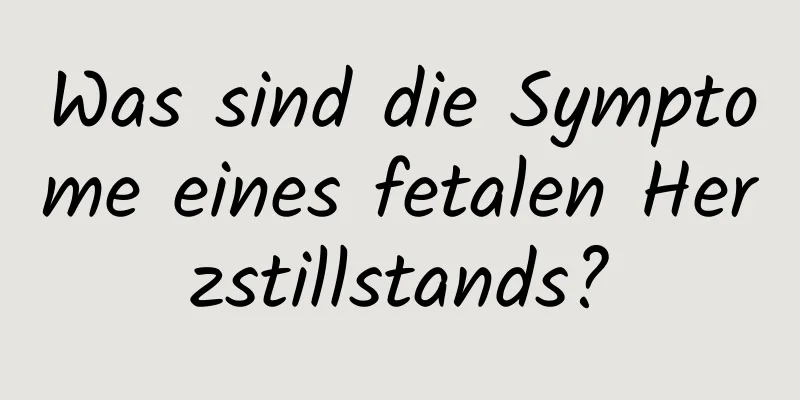 Was sind die Symptome eines fetalen Herzstillstands?