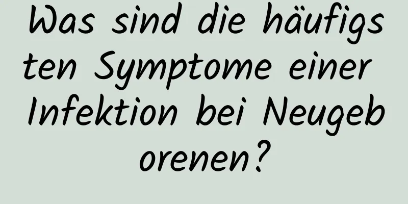 Was sind die häufigsten Symptome einer Infektion bei Neugeborenen?