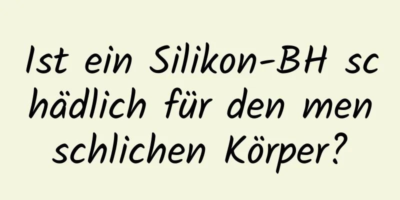 Ist ein Silikon-BH schädlich für den menschlichen Körper?