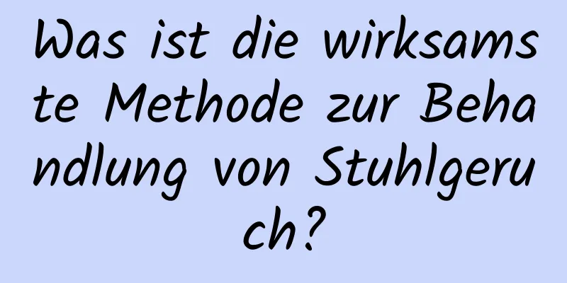 Was ist die wirksamste Methode zur Behandlung von Stuhlgeruch?