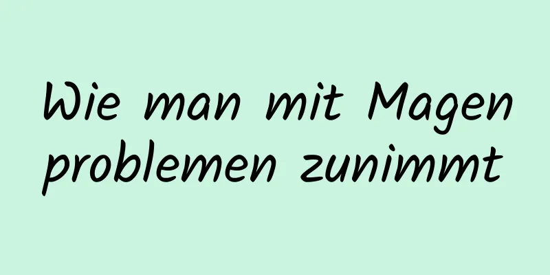 Wie man mit Magenproblemen zunimmt