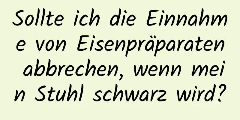 Sollte ich die Einnahme von Eisenpräparaten abbrechen, wenn mein Stuhl schwarz wird?