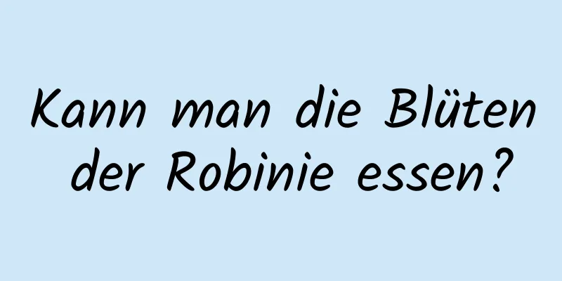 Kann man die Blüten der Robinie essen?