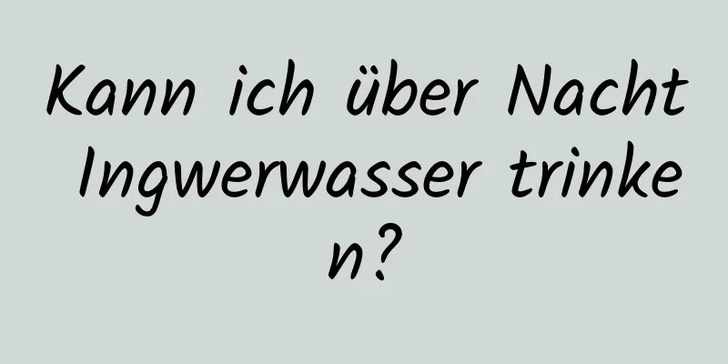 Kann ich über Nacht Ingwerwasser trinken?