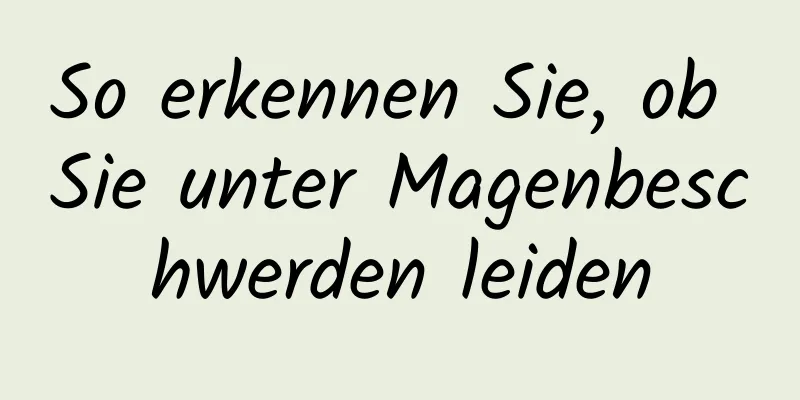 So erkennen Sie, ob Sie unter Magenbeschwerden leiden