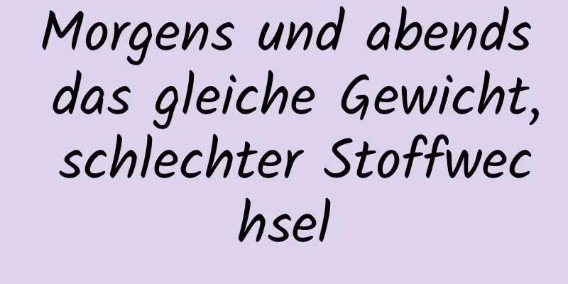 Morgens und abends das gleiche Gewicht, schlechter Stoffwechsel
