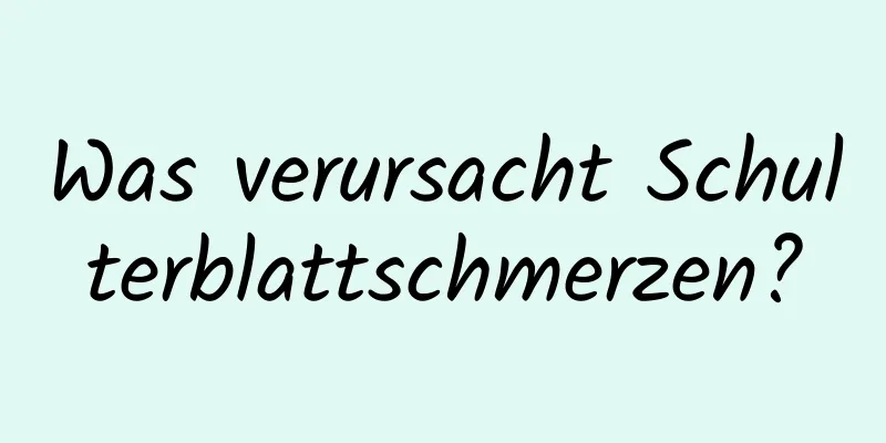 Was verursacht Schulterblattschmerzen?