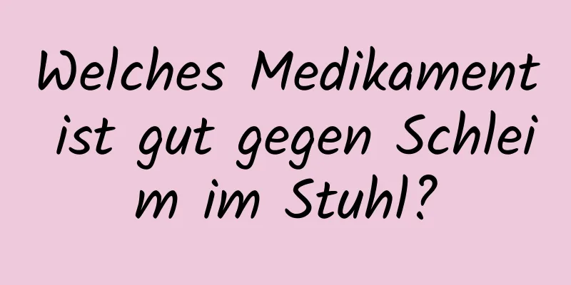 Welches Medikament ist gut gegen Schleim im Stuhl?