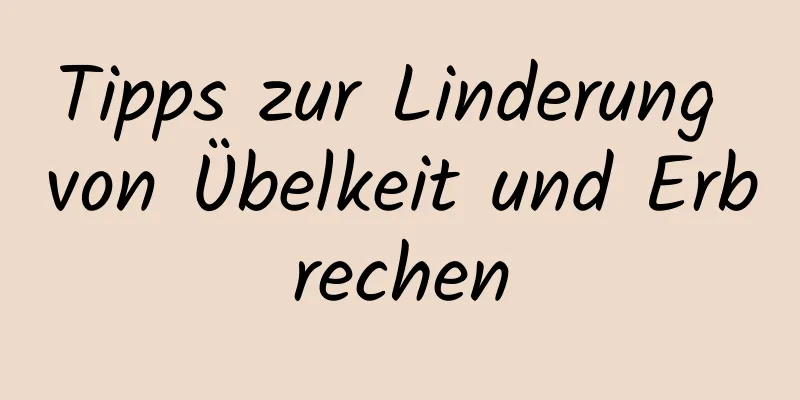Tipps zur Linderung von Übelkeit und Erbrechen