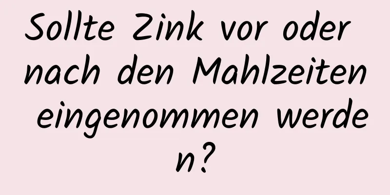 Sollte Zink vor oder nach den Mahlzeiten eingenommen werden?