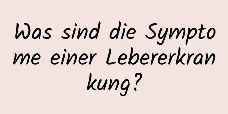 Was sind die Symptome einer Lebererkrankung?