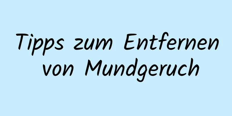 Tipps zum Entfernen von Mundgeruch