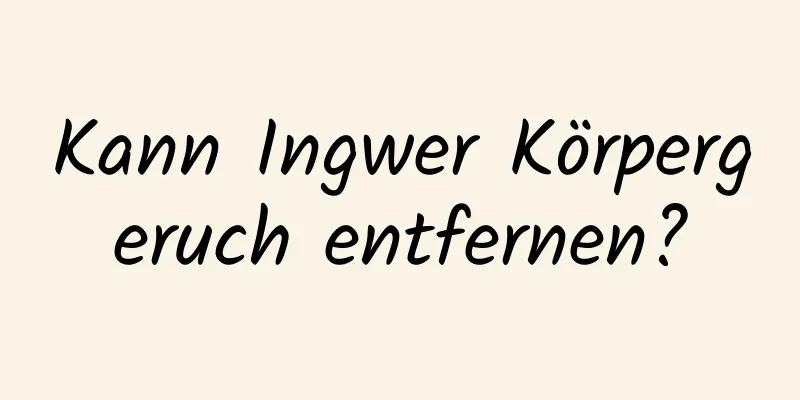 Kann Ingwer Körpergeruch entfernen?