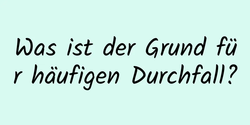 Was ist der Grund für häufigen Durchfall?