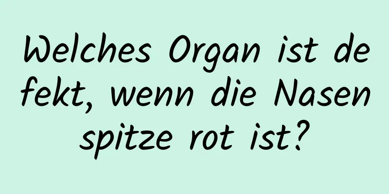 Welches Organ ist defekt, wenn die Nasenspitze rot ist?