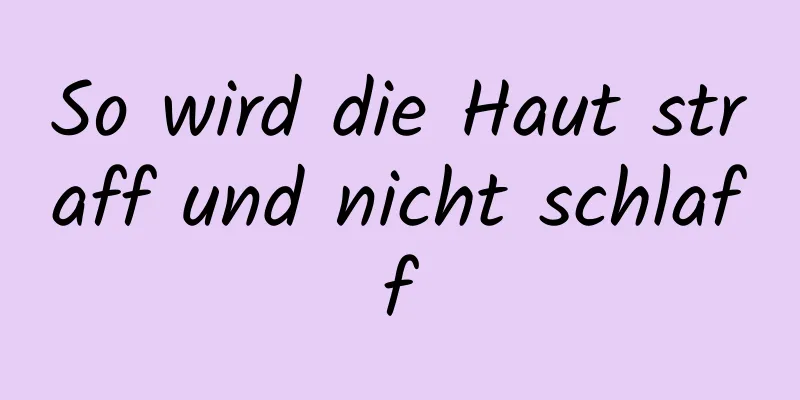 So wird die Haut straff und nicht schlaff