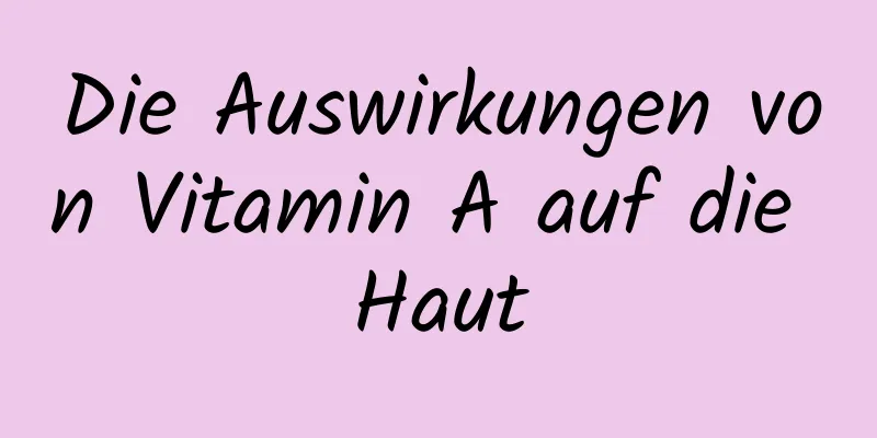 Die Auswirkungen von Vitamin A auf die Haut