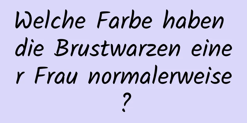 Welche Farbe haben die Brustwarzen einer Frau normalerweise?
