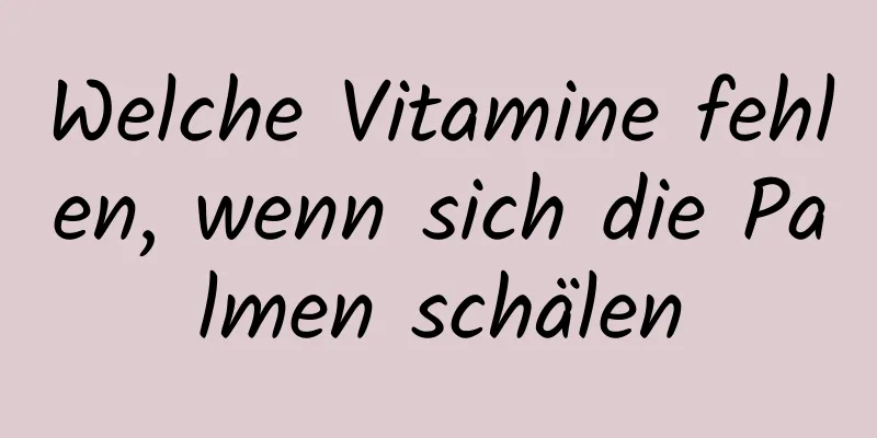 Welche Vitamine fehlen, wenn sich die Palmen schälen