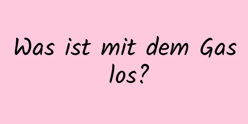 Was ist mit dem Gas los?