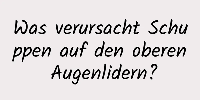 Was verursacht Schuppen auf den oberen Augenlidern?