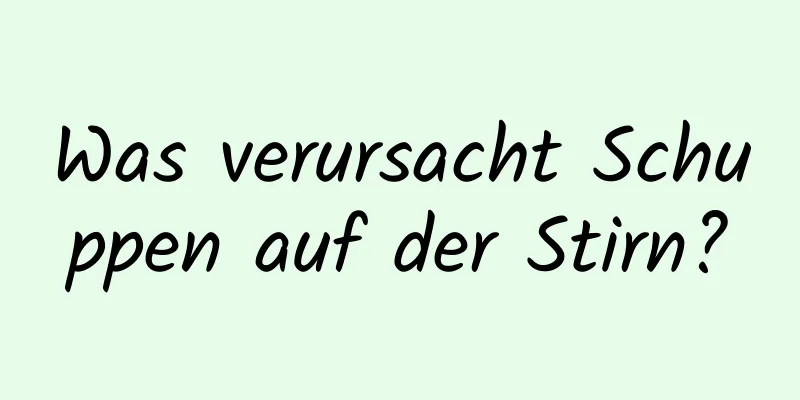 Was verursacht Schuppen auf der Stirn?